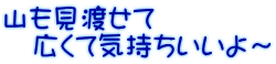 山も見渡せて　 　広くて気持ちいいよ～