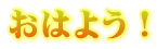 おはよう！