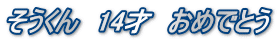 そうくん　14才　おめでとう