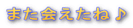 また会えたね♪