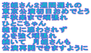 花組さん２週間遅れの 東京公演初日おめでとう 千秋楽まで頑張れ ひとこちゃん 雑音に惑わされず 心を強く頑張れ 続いて　月組さんも 公演再開できますように