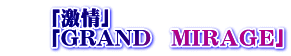 　　「激情」　 　　「GRAND　МＩＲＡＧＥ」