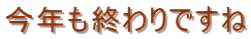 今年も終わりですね