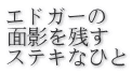 エドガーの 面影を残す ステキなひと