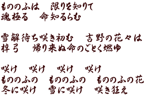 もののふは　限りを知りて 魂極る　命知るらむ  雪解待ち咲き初む　吉野の花々は 梓弓　帰り来ぬ命のごとく燃ゆ  咲け　咲け　咲け　咲け もののふの　もののふの　もののふの花 冬に咲け　雪に咲け　咲き狂え