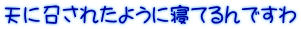 天に召されたように寝てるんですわ