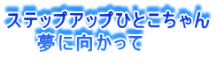 ステップアップひとこちゃん 　　夢に向かって