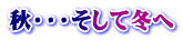 秋・・・そして冬へ 