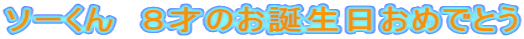 ソーくん　８才のお誕生日おめでとう