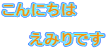 こんにちは  　　えみりです