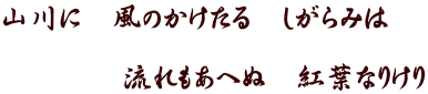 山川に　風のかけたる　しがらみは　  　　　　流れもあへぬ　紅葉なりけり