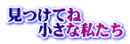 見つけてね　 　　小さな私たち 