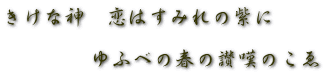 きけな神　恋はすみれの紫に 　　　　 　　　　ゆふべの春の讃嘆のこゑ