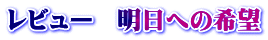 レビュー　明日への希望