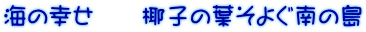 海の幸せ　　椰子の葉そよぐ南の島