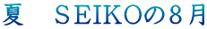 夏　ＳＥＩＫＯの８月