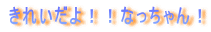 きれいだよ！！なっちゃん！ 