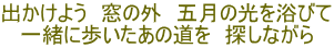 出かけよう　窓の外　五月の光を浴びて 一緒に歩いたあの道を　探しながら