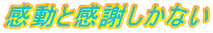 感動と感謝しかない