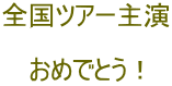 全国ツアー主演  おめでとう！