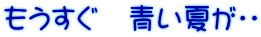 もうすぐ　青い夏が・・