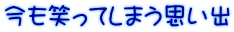 今も笑ってしまう思い出 