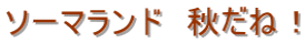ソーマランド　秋だね！