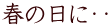 春の日に・・