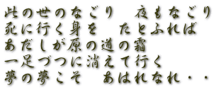 此の世のなごり　夜もなごり 死に行く身を　たとふれば あだしが原の道の霜 一足づつに消えて行く 夢の夢こそ　あはれなれ・・