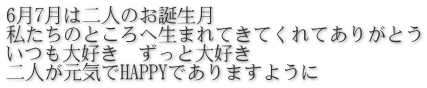 6月7月は二人のお誕生月 私たちのところへ生まれてきてくれてありがとう いつも大好き　ずっと大好き 二人が元気でHAPPYでありますように
