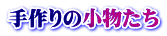 手作りの小物たち