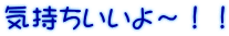 気持ちいいよ～！！ 