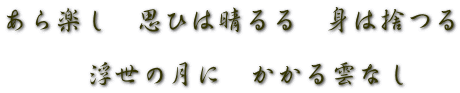 あら楽し　思ひは晴るる　身は捨つる  　　　浮世の月に　かかる雲なし