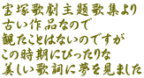 宝塚歌劇主題歌集より 古い作品なので　 観たことはないのですが この時期にぴったりな 美しい歌詞に夢を見ました