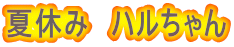 夏休み　ハルちゃん