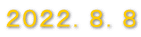 ２０２２．８．８ 