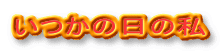 いつかの日の私 