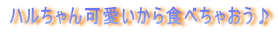 ハルちゃん可愛いから食べちゃおう♪ 