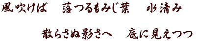 風吹けば　落つるもみじ葉　水清み　  　　　散らさぬ影さへ　底に見えつつ