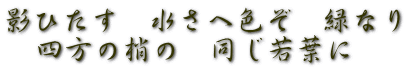 影ひたす　水さへ色ぞ　緑なり 　四方の梢の　同じ若葉に