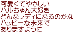 可愛くてやさしい ハルちゃん大好き どんなレディになるのかな ハッピーな未来で ありますように