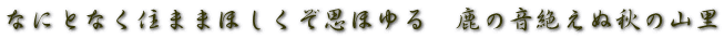 なにとなく住ままほしくぞ思ほゆる　鹿の音絶えぬ秋の山里