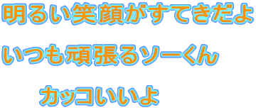 明るい笑顔がすてきだよ  いつも頑張るソーくん 　　 　　カッコいいよ