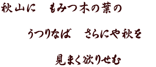 秋山に　もみつ木の葉の　  　　うつりなば　さらにや秋を　  　　　　見まく欲りせむ