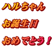 ハルちゃん  お誕生日  おめでとう！