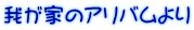 我が家のアリバムより