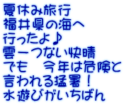 夏休み旅行 福井県の海へ 行ったよ♪ 雲一つない快晴 でも　今年は危険と 言われる猛暑！ 水遊びがいちばん