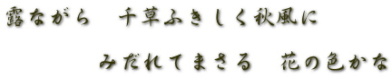 露ながら　千草ふきしく秋風に  　　　　みだれてまさる　花の色かな 