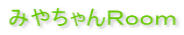 みやちゃんＲｏｏｍ