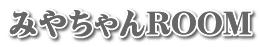 みやちゃんROOM
